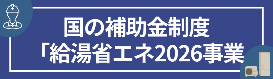 国の補助金制度「給湯省エネ2026事業」