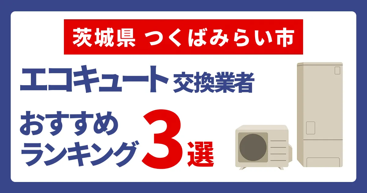 サムネイル（茨城県つくばみらい市でおすすめのエコキュート交換業者3選）