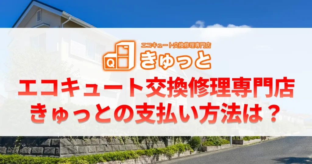 エコキュート交換修理専門店きゅっとの支払い方法は？